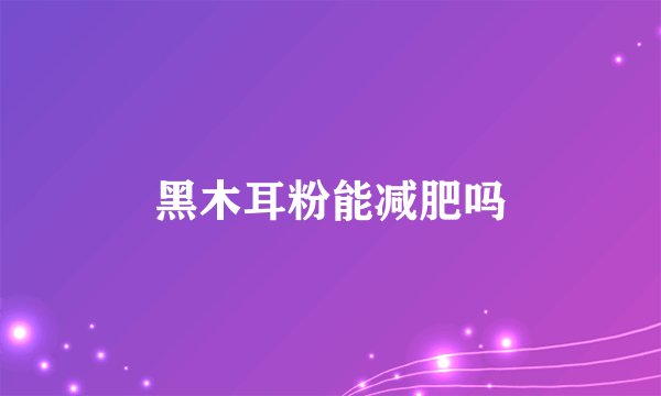 黑木耳粉能减肥吗