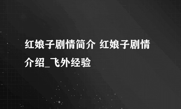 红娘子剧情简介 红娘子剧情介绍_飞外经验