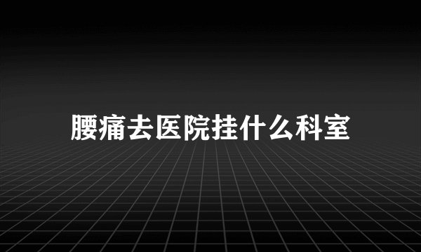 腰痛去医院挂什么科室