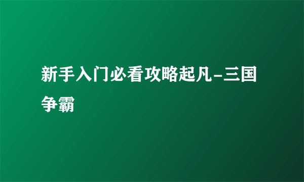新手入门必看攻略起凡-三国争霸