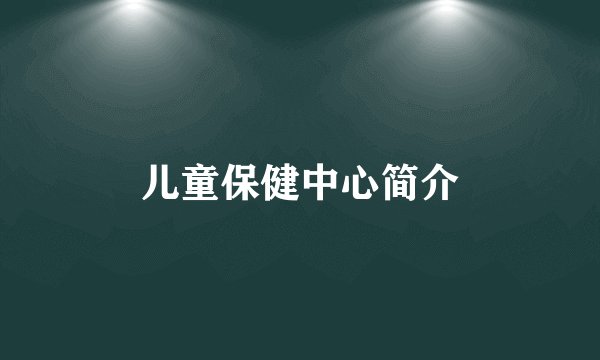 儿童保健中心简介