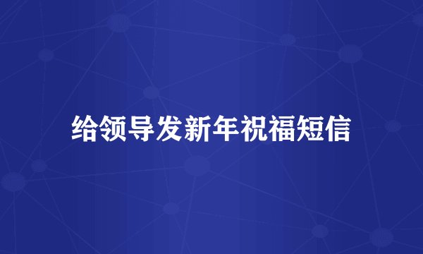 给领导发新年祝福短信