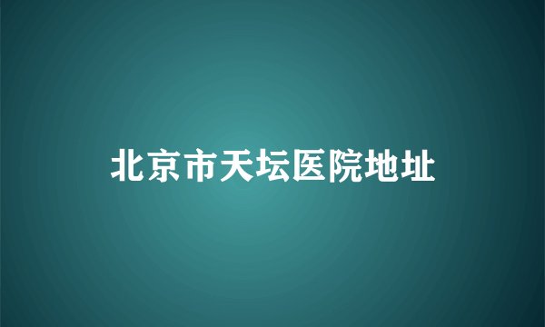 北京市天坛医院地址