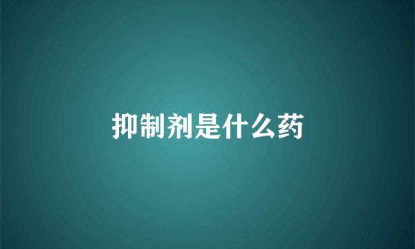 抑制剂是什么药