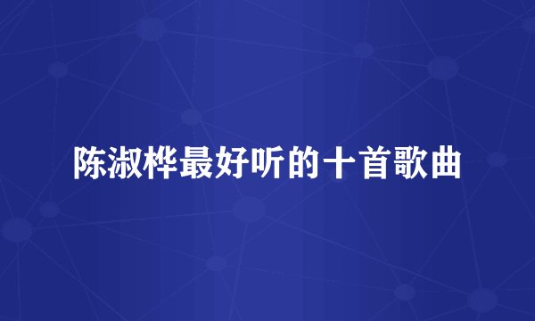 陈淑桦最好听的十首歌曲