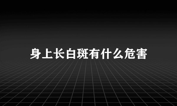 身上长白斑有什么危害