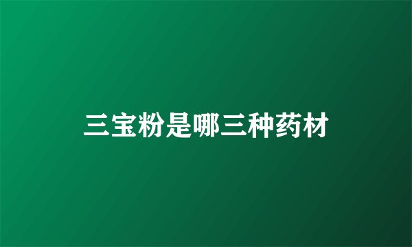 三宝粉是哪三种药材