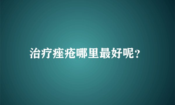 治疗痤疮哪里最好呢？
