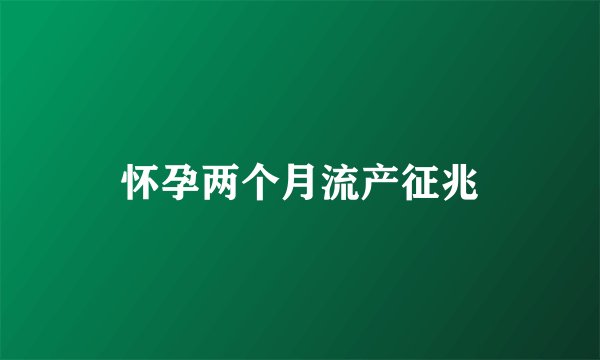 怀孕两个月流产征兆