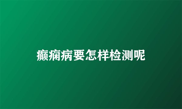 癫痫病要怎样检测呢