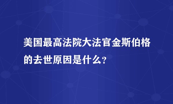 美国最高法院大法官金斯伯格的去世原因是什么？