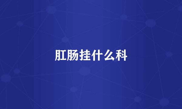 肛肠挂什么科