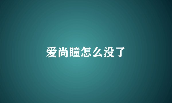 爱尚瞳怎么没了