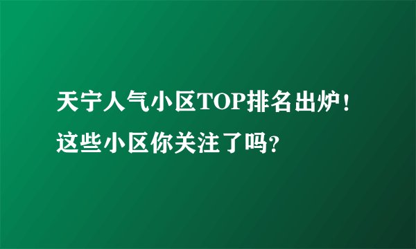 天宁人气小区TOP排名出炉!这些小区你关注了吗?