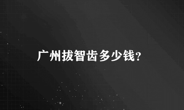 广州拔智齿多少钱？