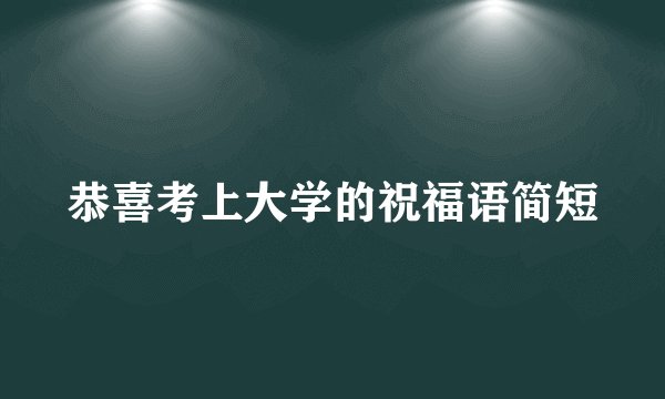 恭喜考上大学的祝福语简短