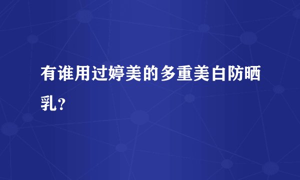 有谁用过婷美的多重美白防晒乳?
