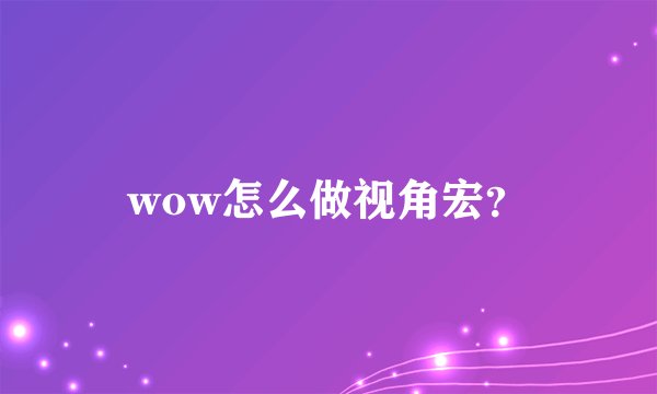 wow怎么做视角宏?