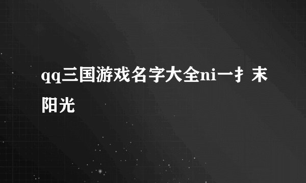 qq三国游戏名字大全ni一扌末阳光〆