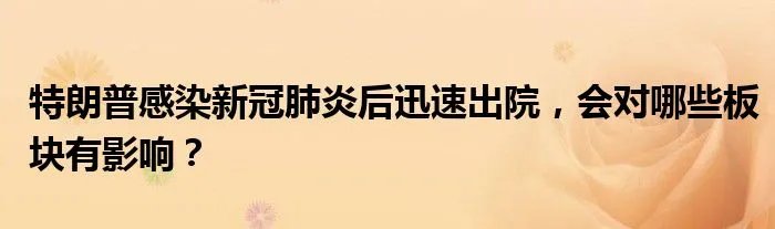 特朗普感染新冠肺炎后迅速出院，会对哪些板块有影响？