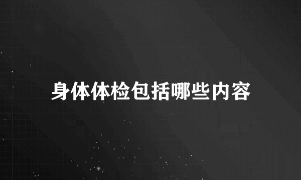 身体体检包括哪些内容