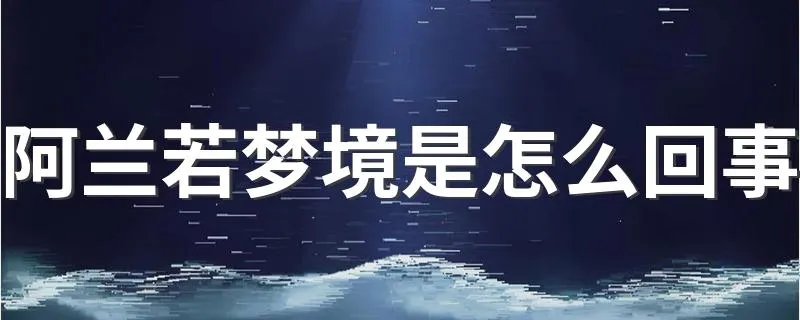 阿兰若梦境是怎么回事 了解阿兰若和沉晔的故事