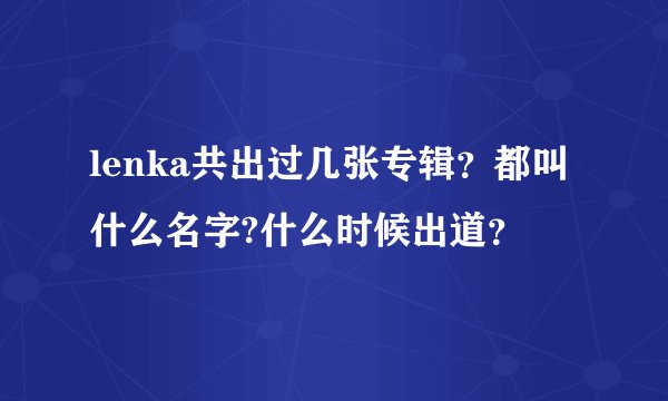 lenka共出过几张专辑?都叫什么名字?什么时候出道?