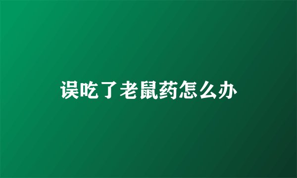 误吃了老鼠药怎么办