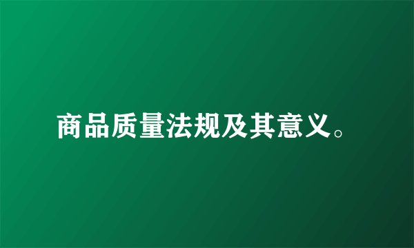 商品质量法规及其意义。