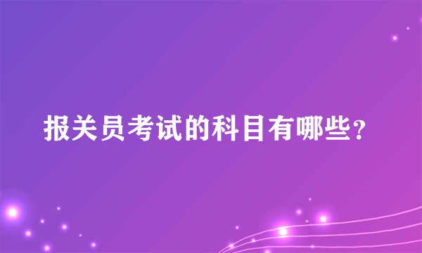 报关员考试的科目有哪些？