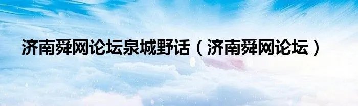 济南舜网论坛泉城野话（济南舜网论坛）