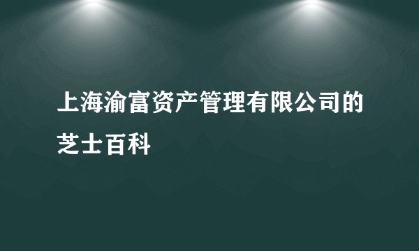 上海渝富资产管理有限公司的芝士百科