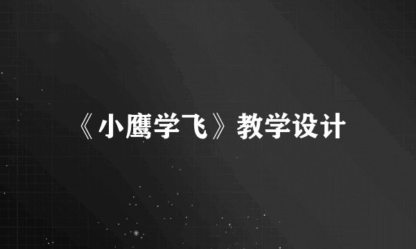 《小鹰学飞》教学设计