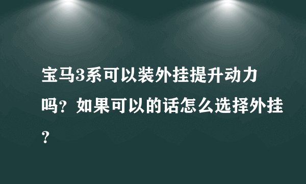 宝马3系可以装外挂提升动力吗?如果可以的话怎么选择外挂?