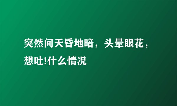 突然间天昏地暗，头晕眼花，想吐!什么情况