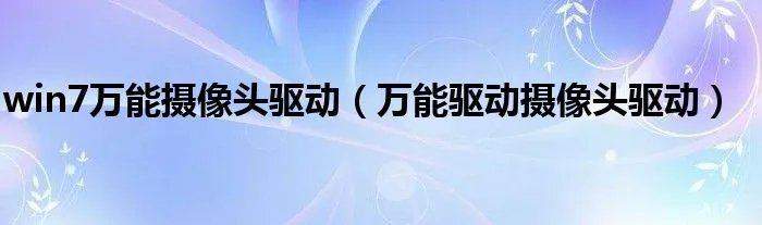 win7万能摄像头驱动(万能驱动摄像头驱动)