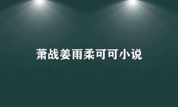 萧战姜雨柔可可小说