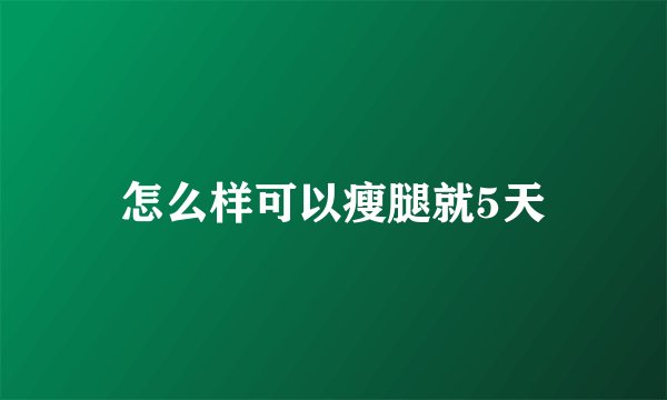 怎么样可以瘦腿就5天