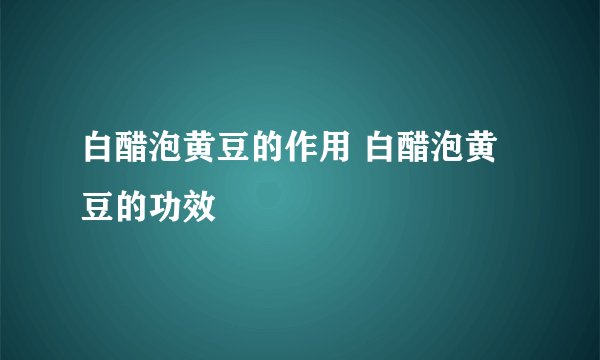 白醋泡黄豆的作用 白醋泡黄豆的功效