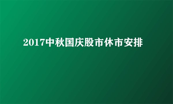 2017中秋国庆股市休市安排