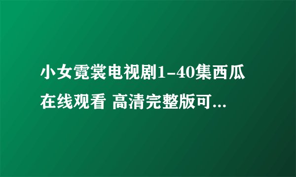 小女霓裳电视剧1-40集西瓜在线观看 高清完整版可免费下载全集