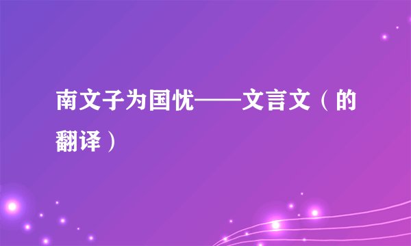 南文子为国忧——文言文（的翻译）