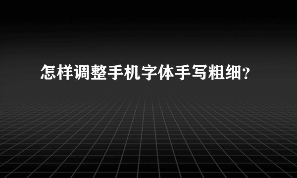 怎样调整手机字体手写粗细?