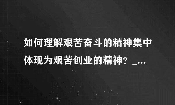 如何理解艰苦奋斗的精神集中体现为艰苦创业的精神？__________________________________________________