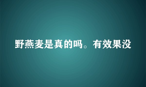 野燕麦是真的吗。有效果没