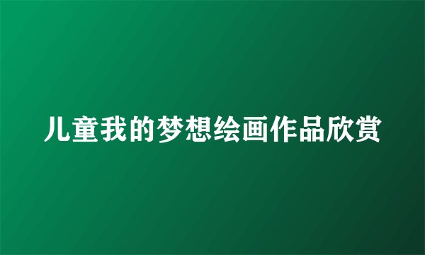 儿童我的梦想绘画作品欣赏