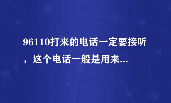 96110打来的电话一定要接听，这个电话一般是用来干嘛的？