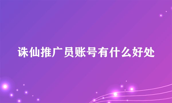 诛仙推广员账号有什么好处