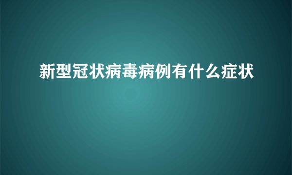新型冠状病毒病例有什么症状