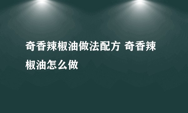 奇香辣椒油做法配方 奇香辣椒油怎么做
